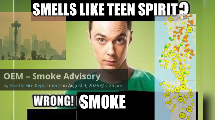 the "love is in the air? wrong! gas leak" image with old sheldon cooper, except it's changed to "smells like teen spirit? wrong! smoke", 3 other images are collaged on top, one picture of the seattle skyline with smoke haze, one screenshot of "OEM - Smoke Advisory, by Seattle Fire Department", and one screenshot of the air quality map of seattle, showing a lot of yellow and some orange